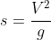 s = \frac{V^2}{g}